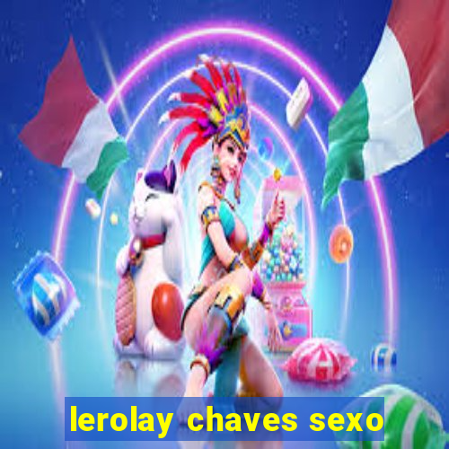 lerolay chaves sexo